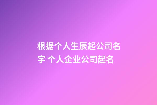 根据个人生辰起公司名字 个人企业公司起名